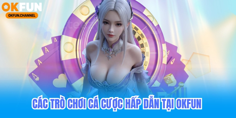 Các loại hình cá cược hấp dẫn tại okfun