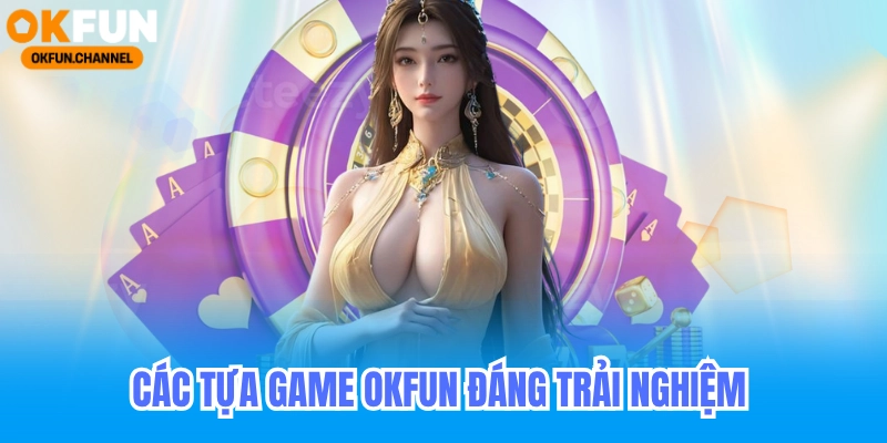 Các tựa game okfun đáng trải nghiệm