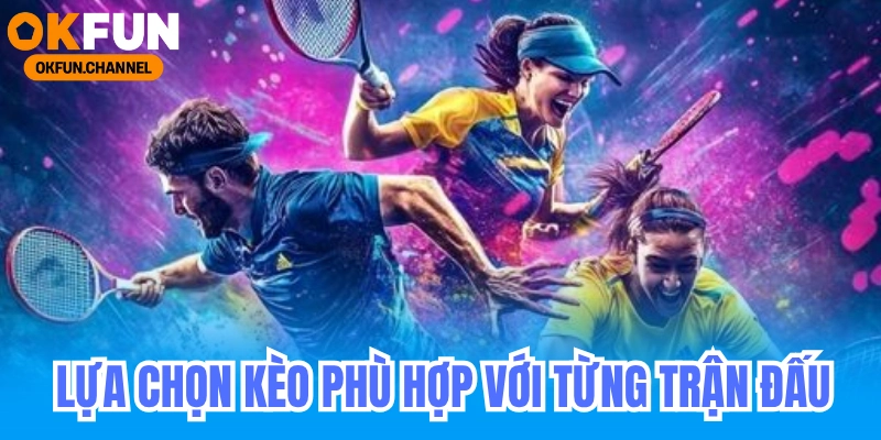 LỰA CHỌN KÈO PHÙ HỢP VỚI TỪNG TRẬN ĐẤU