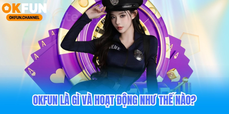 Okfun là gì và hoạt động như thế nào